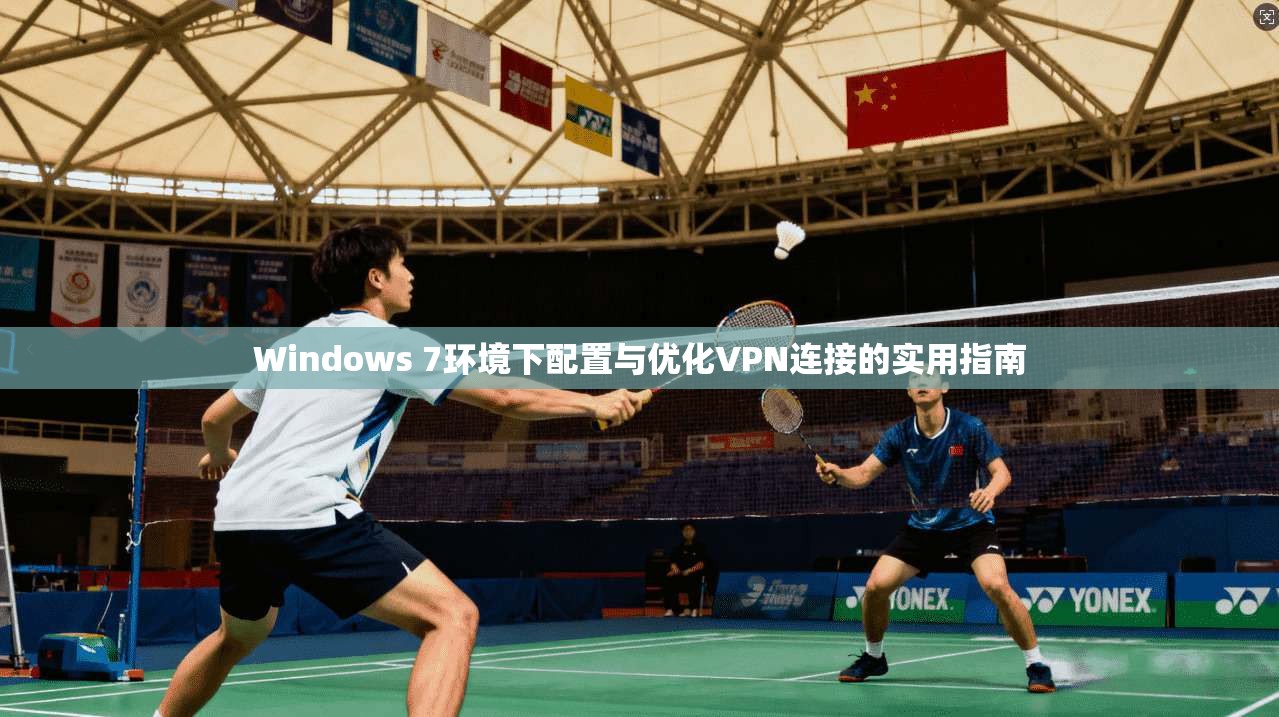 Windows 7环境下配置与优化VPN连接的实用指南
