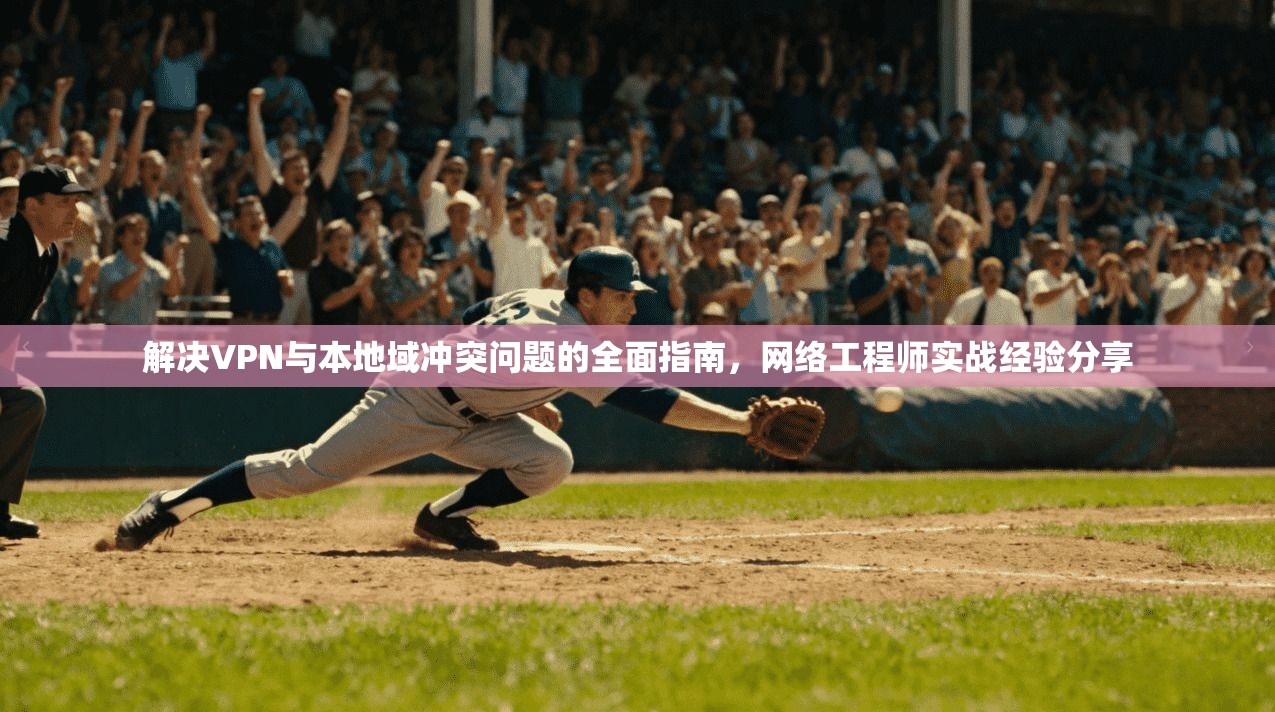 解决VPN与本地域冲突问题的全面指南，网络工程师实战经验分享