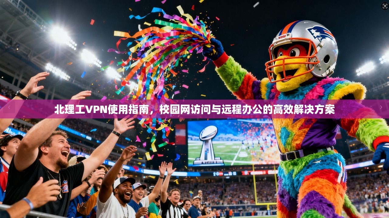 北理工VPN使用指南，校园网访问与远程办公的高效解决方案