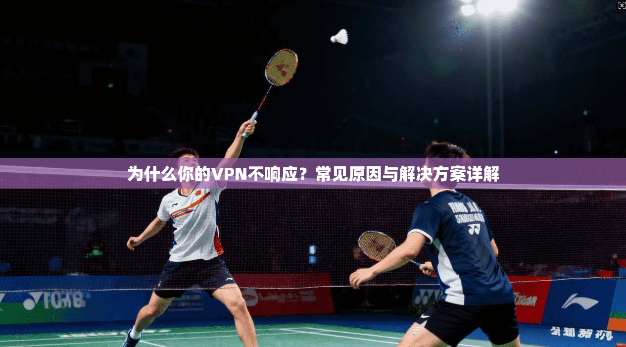 为什么你的VPN不响应？常见原因与解决方案详解