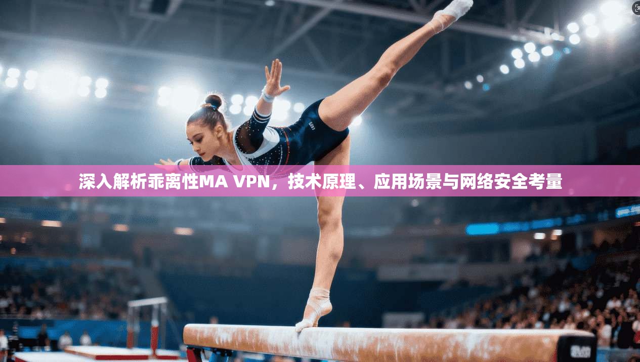 深入解析乖离性MA VPN，技术原理、应用场景与网络安全考量