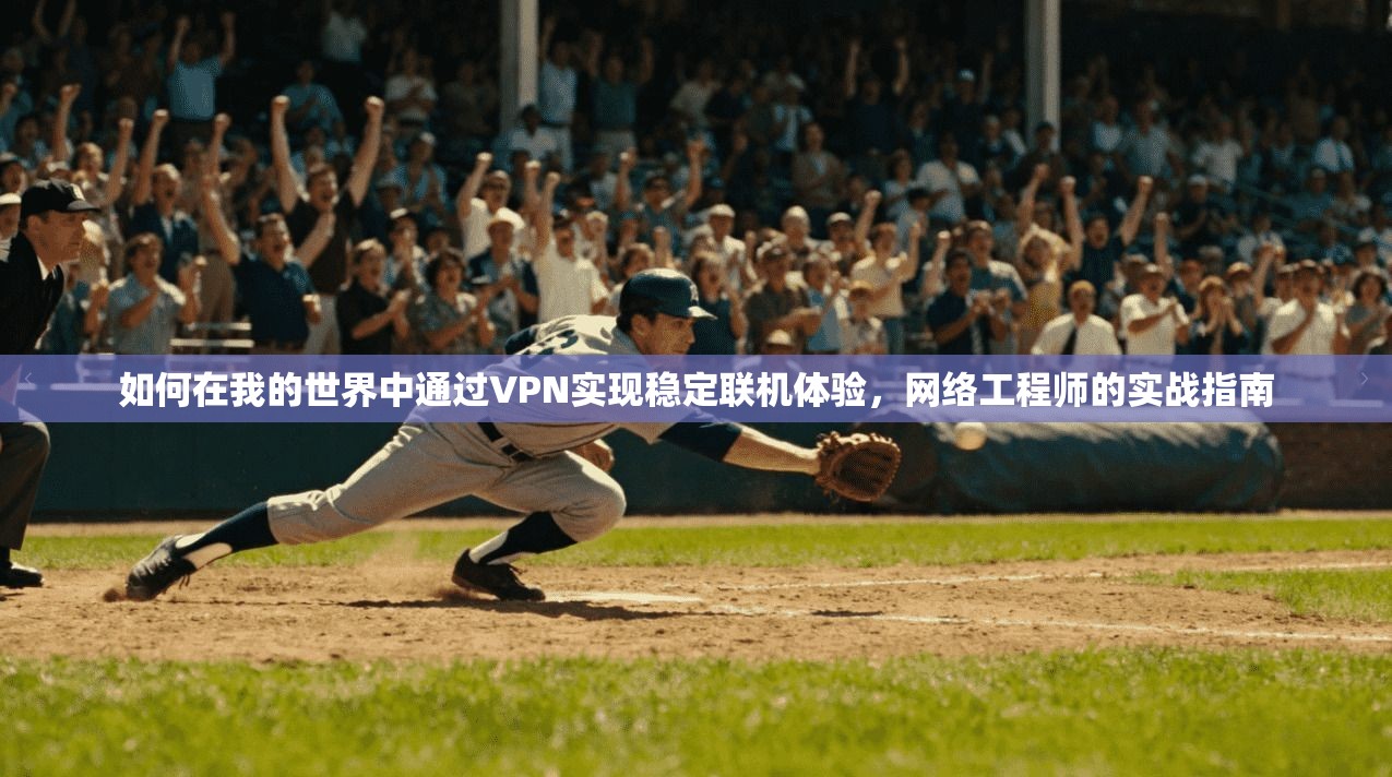 如何在我的世界中通过VPN实现稳定联机体验，网络工程师的实战指南