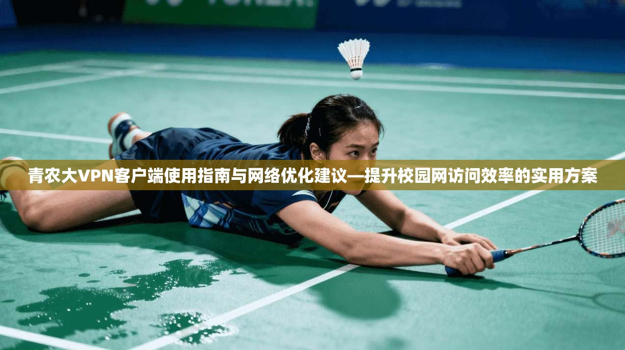 青农大VPN客户端使用指南与网络优化建议—提升校园网访问效率的实用方案