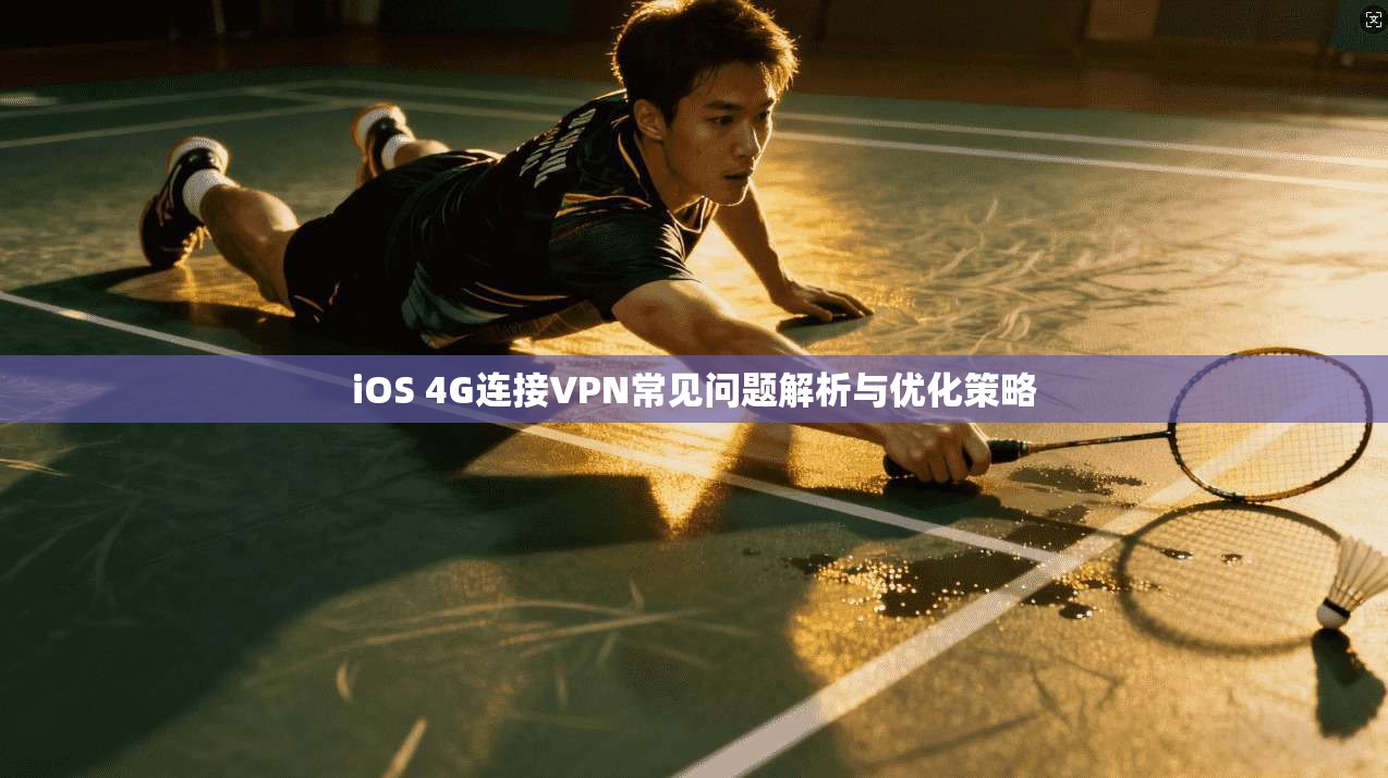 iOS 4G连接VPN常见问题解析与优化策略