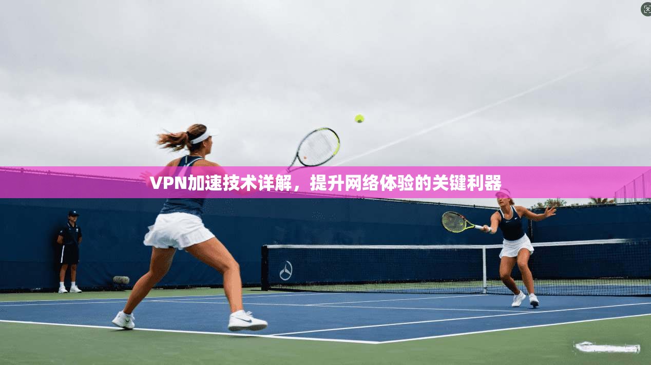 VPN加速技术详解，提升网络体验的关键利器