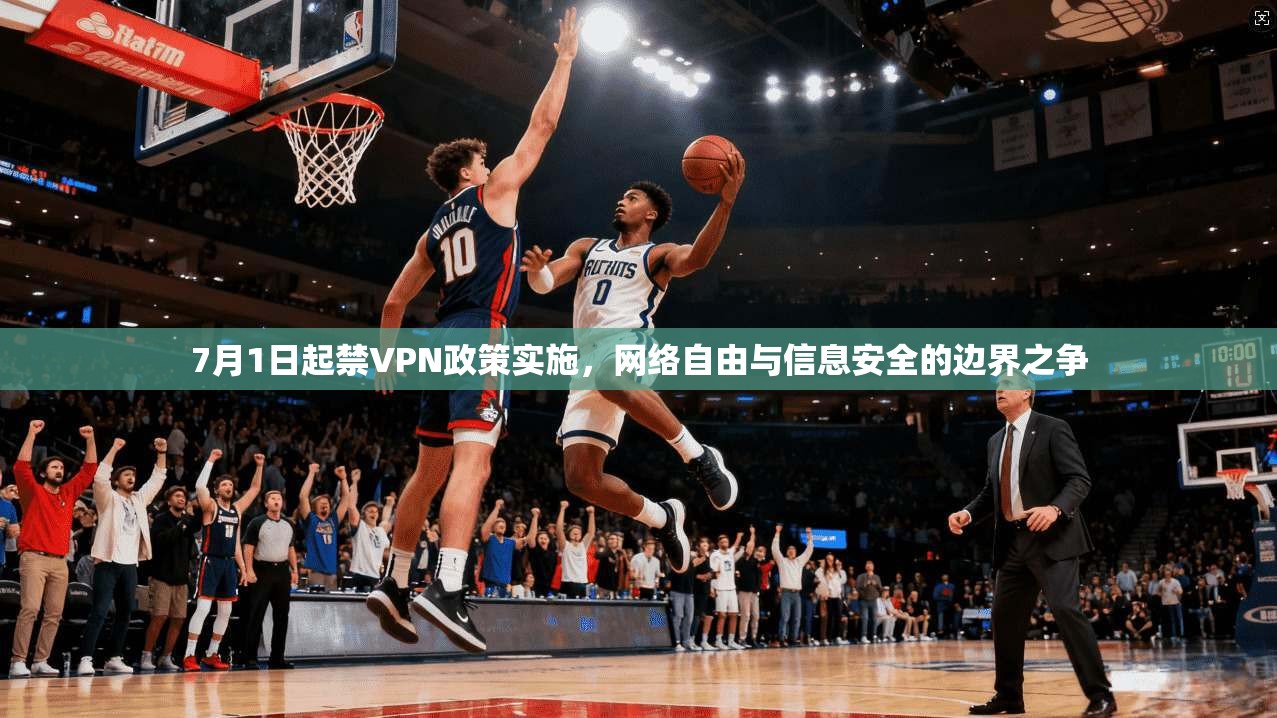 7月1日起禁VPN政策实施，网络自由与信息安全的边界之争