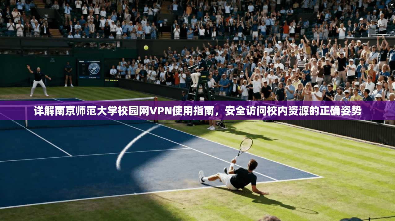 详解南京师范大学校园网VPN使用指南，安全访问校内资源的正确姿势
