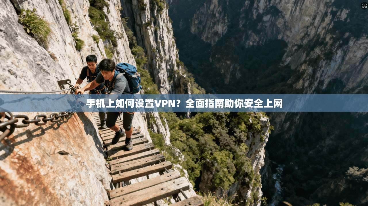 手机上如何设置VPN？全面指南助你安全上网