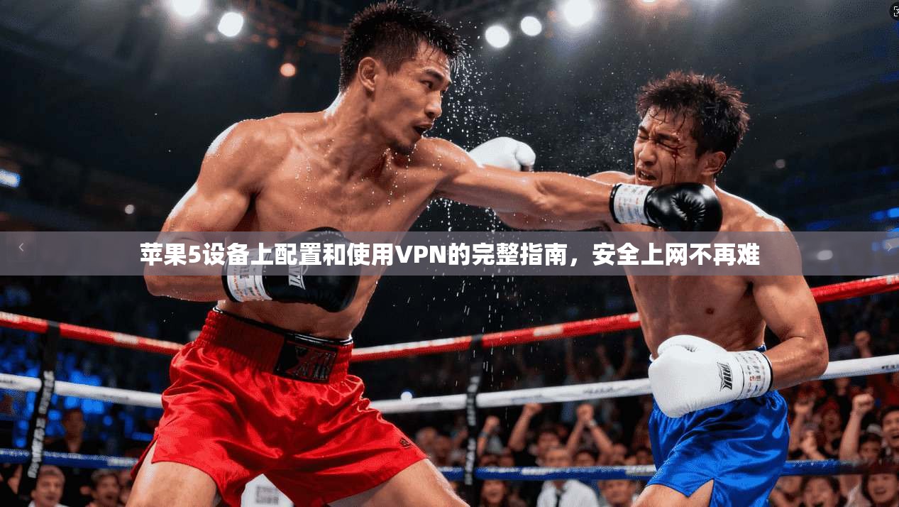 苹果5设备上配置和使用VPN的完整指南，安全上网不再难
