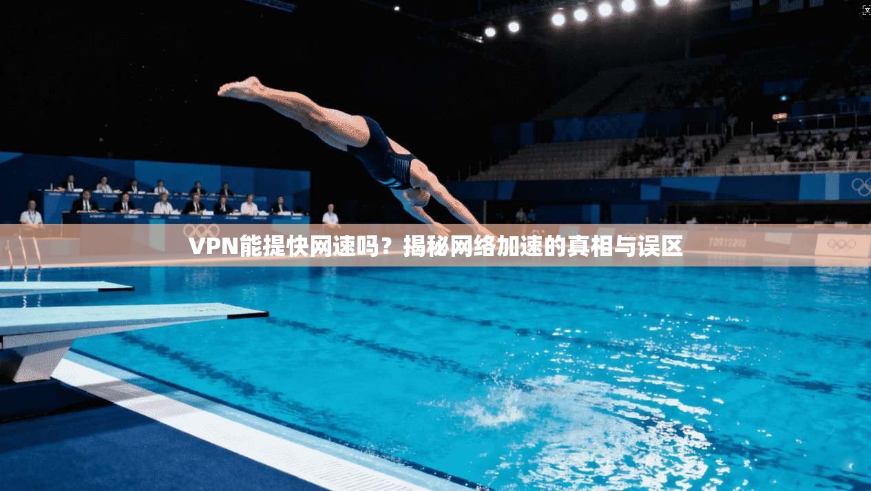 VPN能提快网速吗？揭秘网络加速的真相与误区