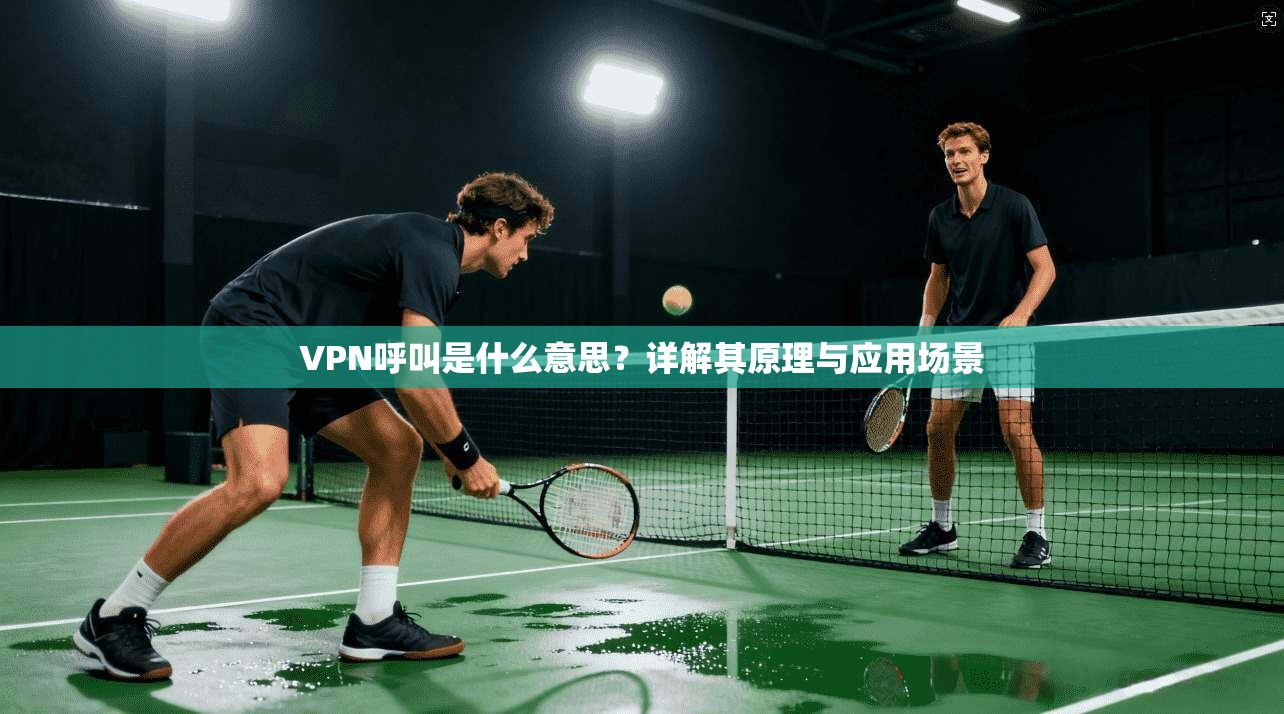 VPN呼叫是什么意思？详解其原理与应用场景