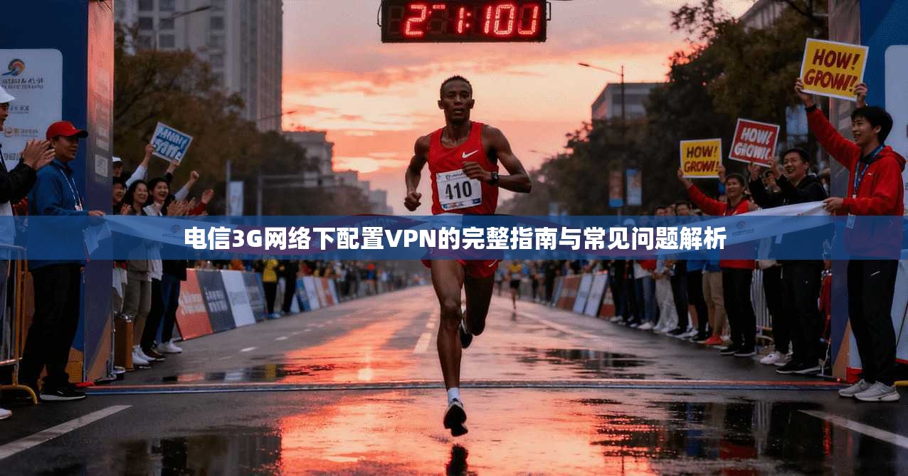 电信3G网络下配置VPN的完整指南与常见问题解析