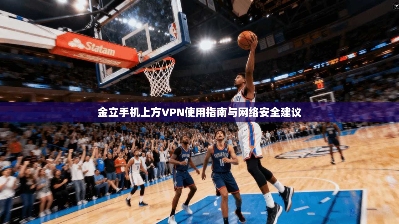 金立手机上方VPN使用指南与网络安全建议