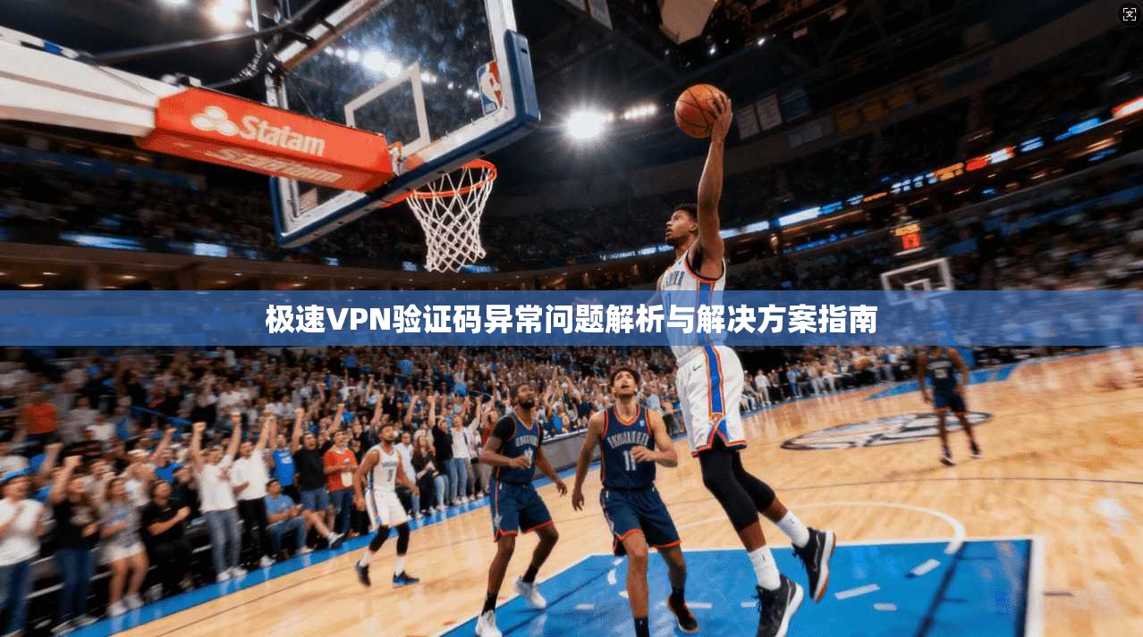极速VPN验证码异常问题解析与解决方案指南