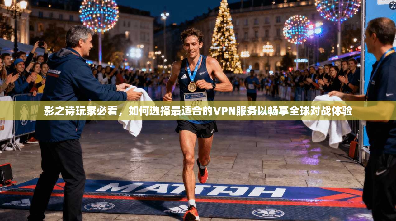 影之诗玩家必看，如何选择最适合的VPN服务以畅享全球对战体验