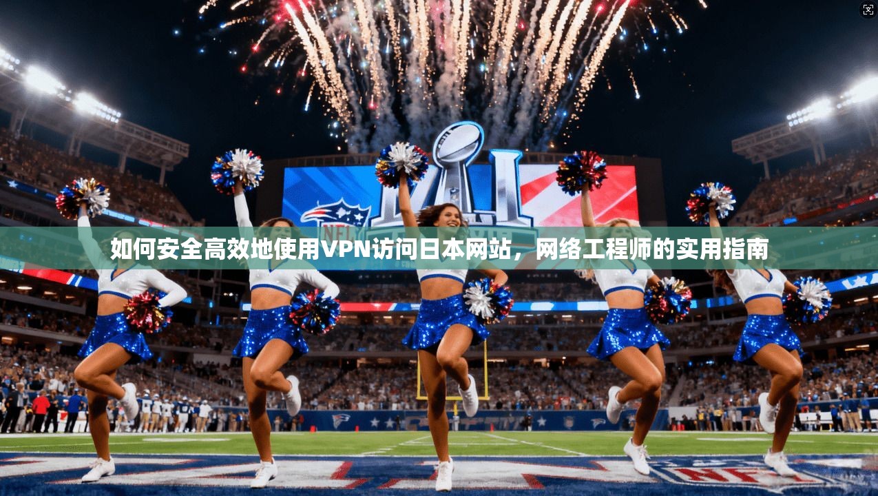 如何安全高效地使用VPN访问日本网站，网络工程师的实用指南