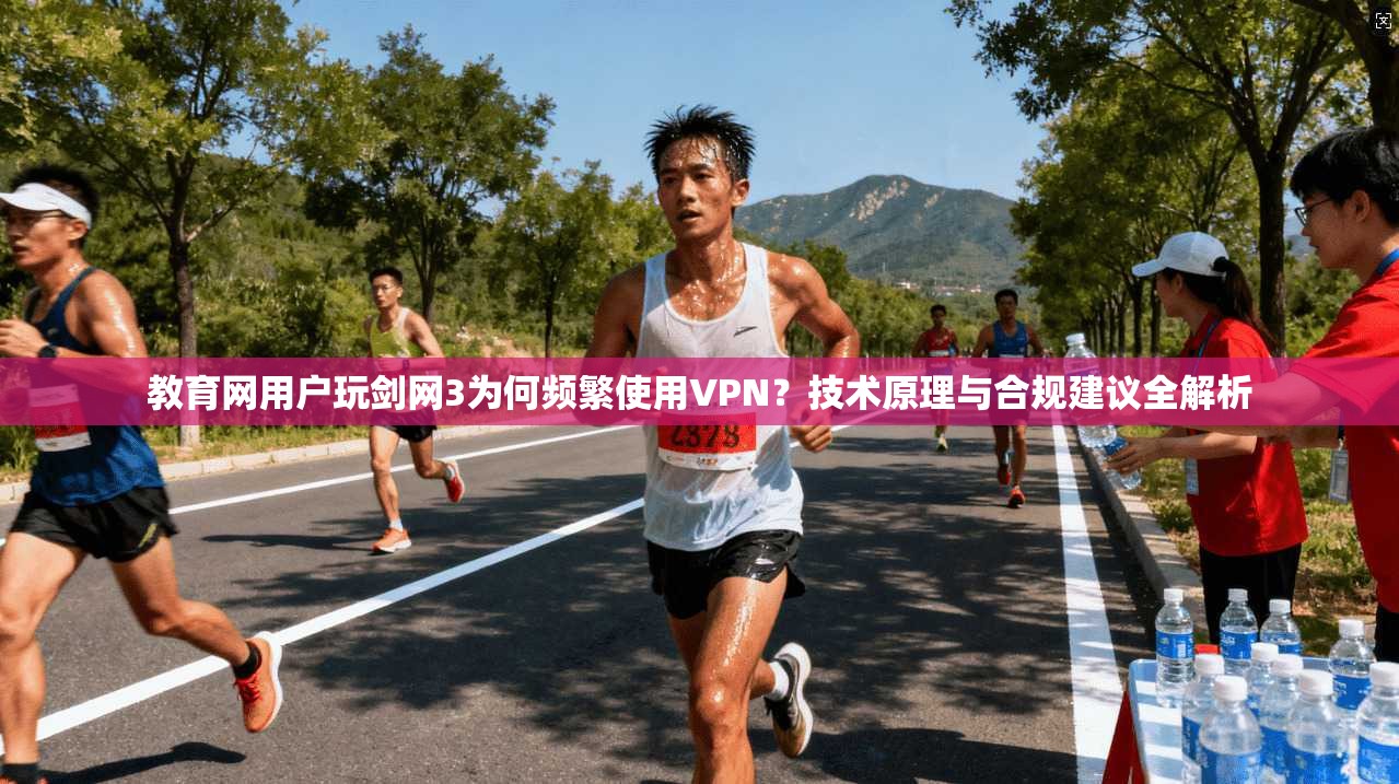 教育网用户玩剑网3为何频繁使用VPN？技术原理与合规建议全解析