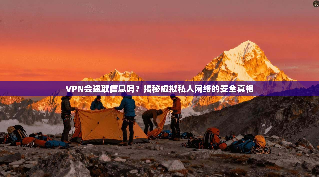 VPN会盗取信息吗？揭秘虚拟私人网络的安全真相