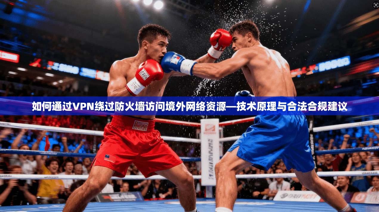 如何通过VPN绕过防火墙访问境外网络资源—技术原理与合法合规建议