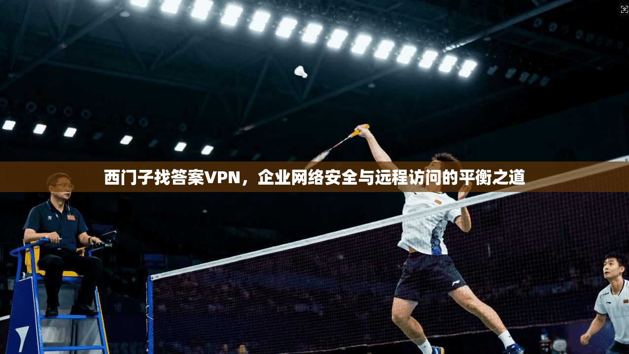 西门子找答案VPN，企业网络安全与远程访问的平衡之道