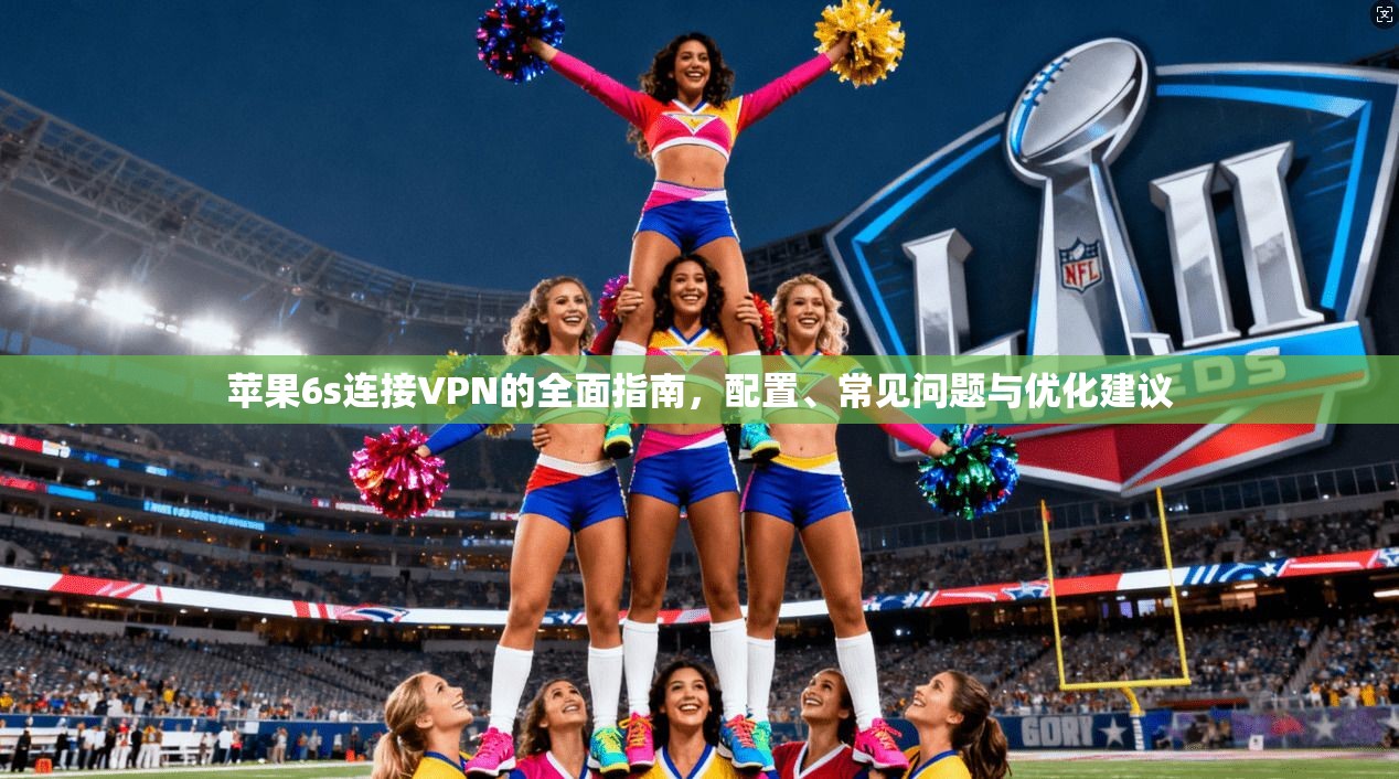 苹果6s连接VPN的全面指南，配置、常见问题与优化建议