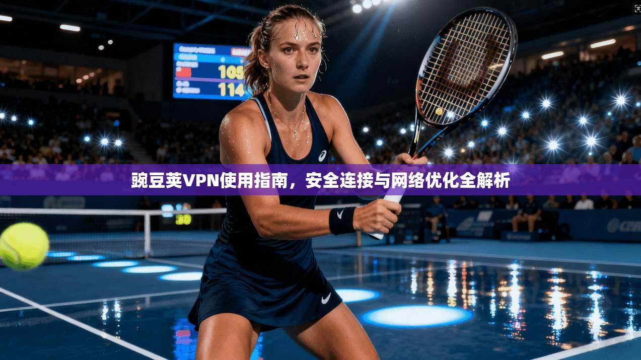 豌豆荚VPN使用指南，安全连接与网络优化全解析