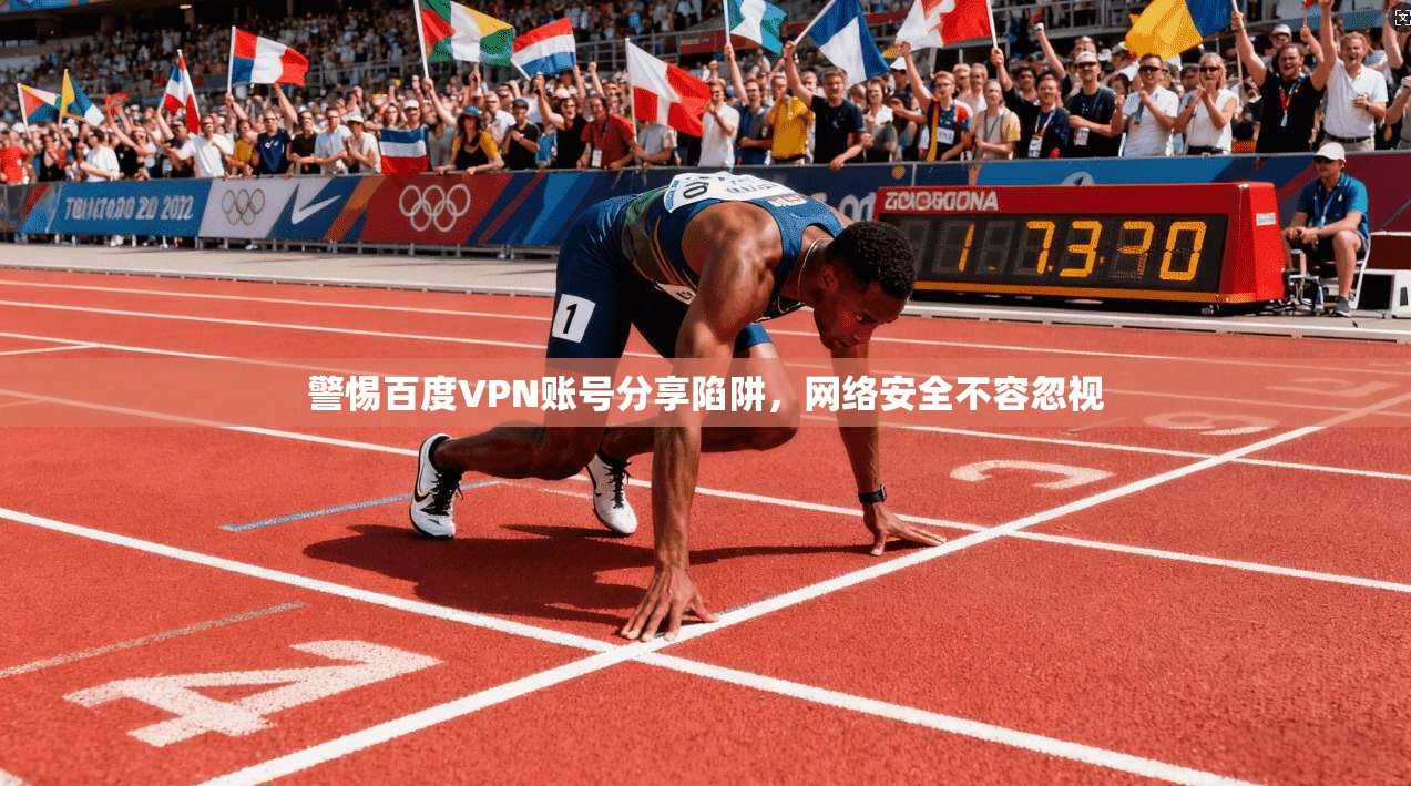 警惕百度VPN账号分享陷阱，网络安全不容忽视