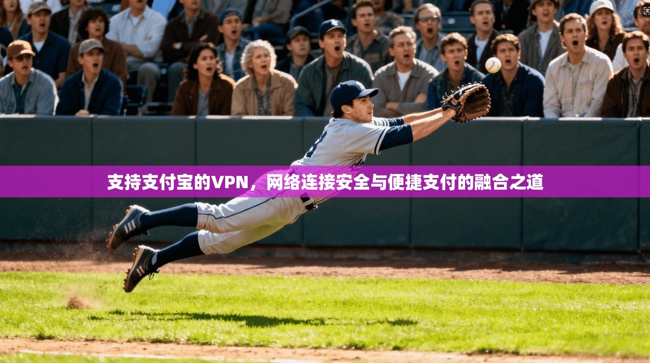 支持支付宝的VPN，网络连接安全与便捷支付的融合之道