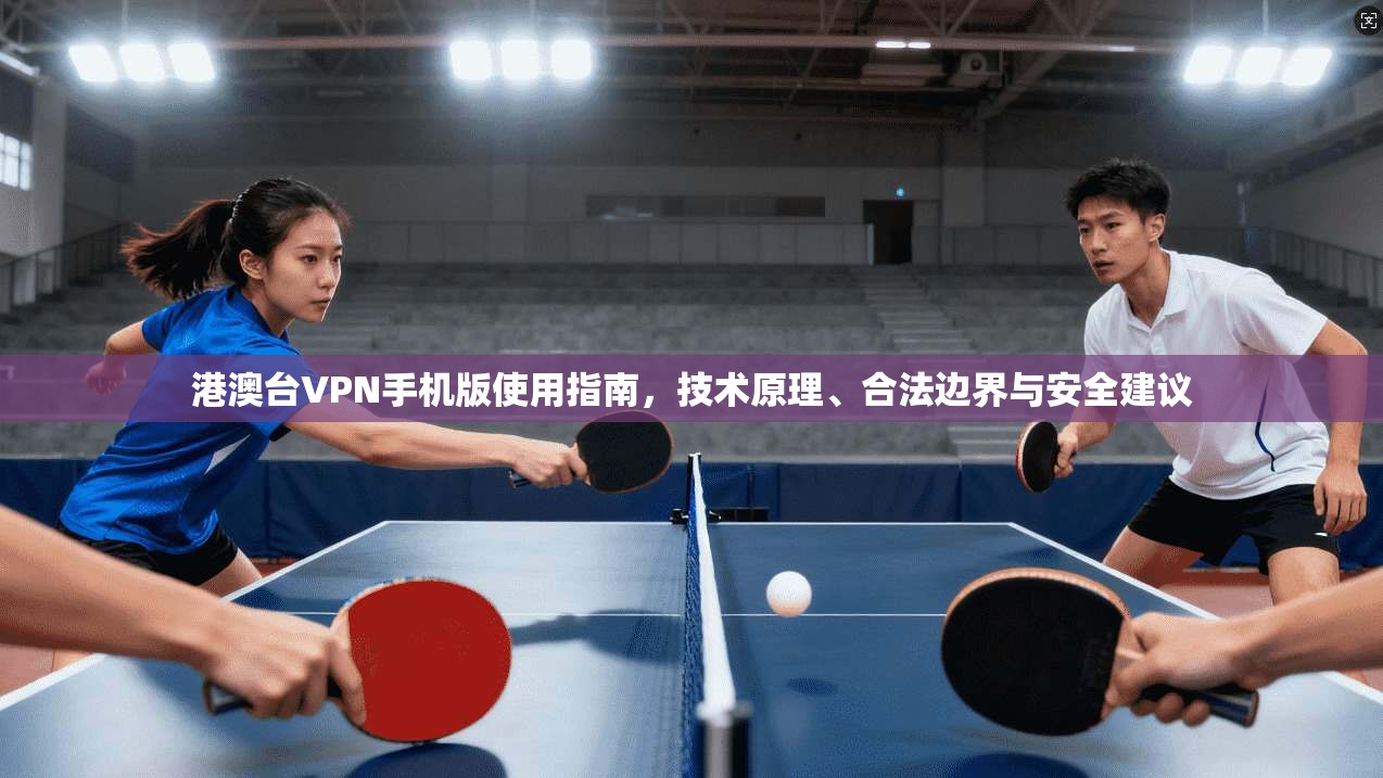 港澳台VPN手机版使用指南，技术原理、合法边界与安全建议