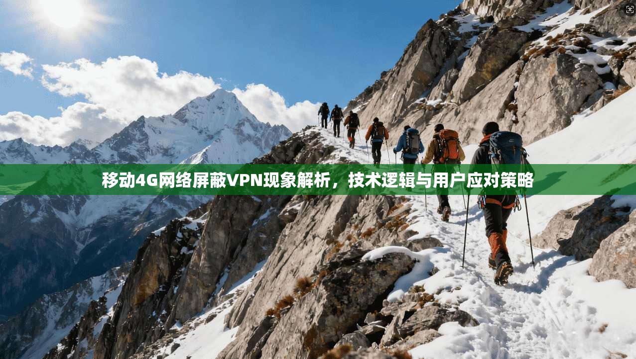移动4G网络屏蔽VPN现象解析，技术逻辑与用户应对策略