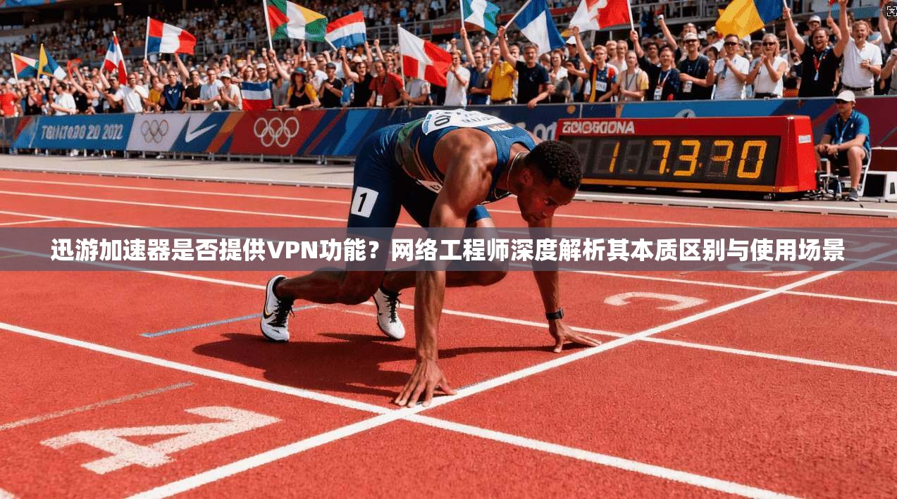 迅游加速器是否提供VPN功能？网络工程师深度解析其本质区别与使用场景