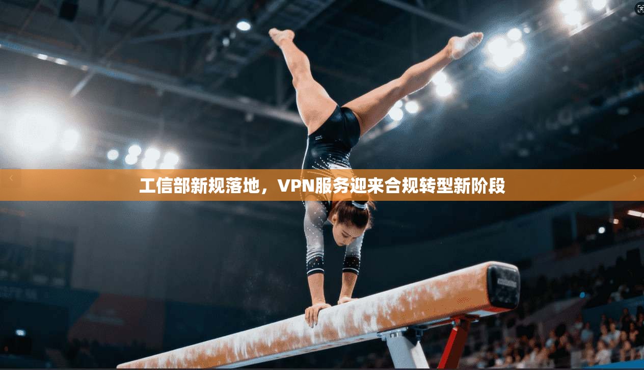 工信部新规落地，VPN服务迎来合规转型新阶段