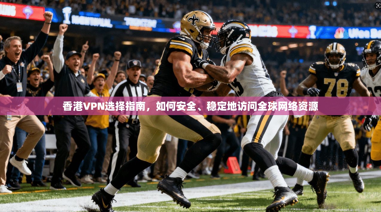 香港VPN选择指南，如何安全、稳定地访问全球网络资源