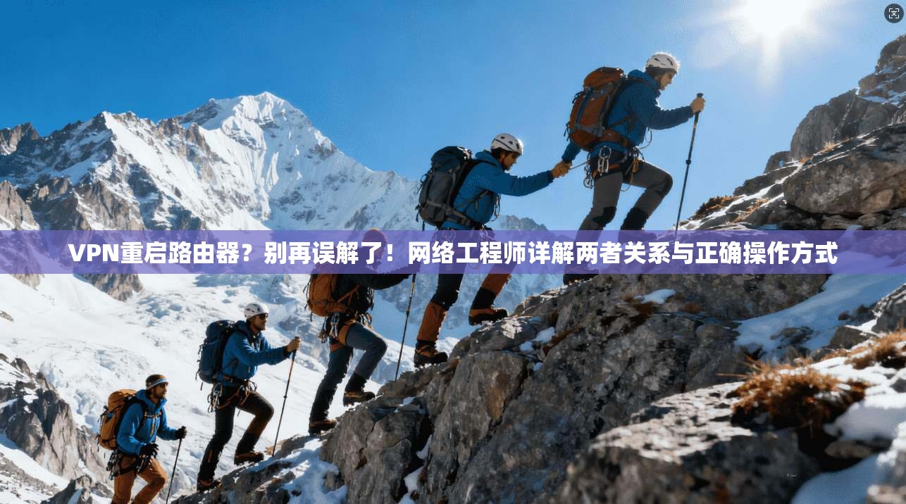 VPN重启路由器？别再误解了！网络工程师详解两者关系与正确操作方式