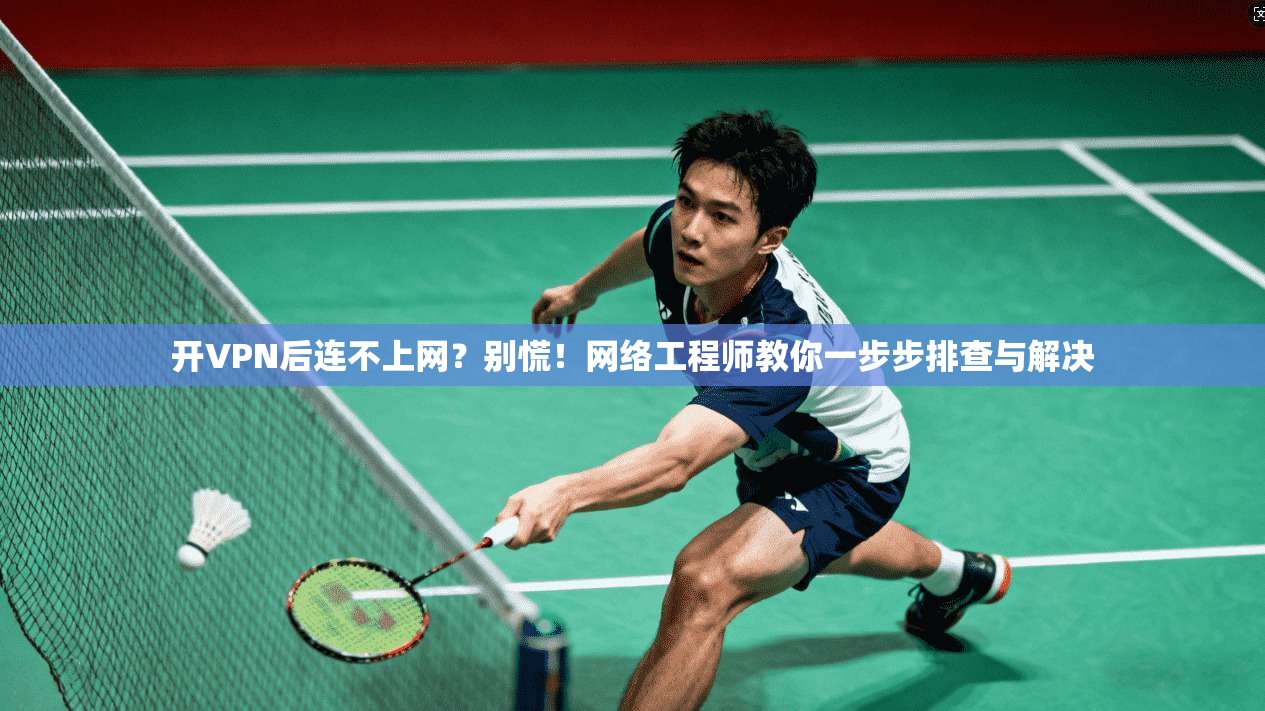 开VPN后连不上网？别慌！网络工程师教你一步步排查与解决