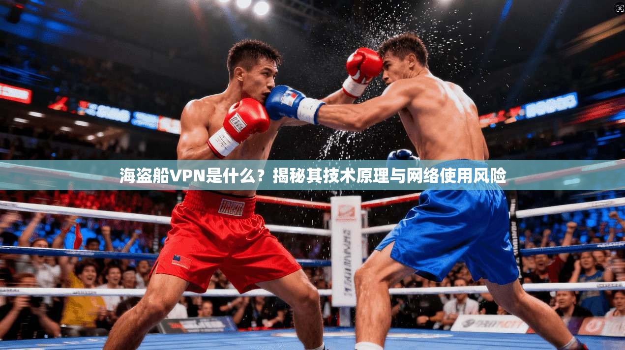 海盗船VPN是什么？揭秘其技术原理与网络使用风险