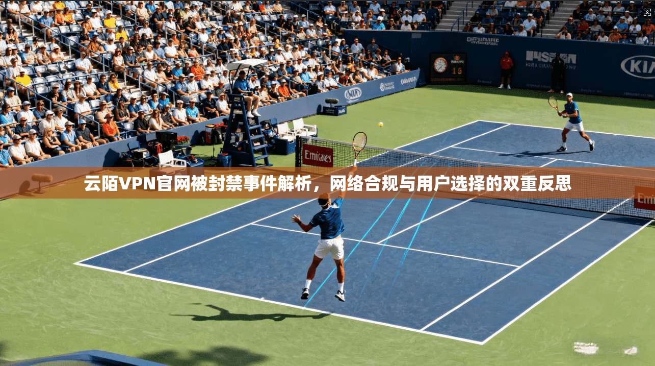 云陌VPN官网被封禁事件解析，网络合规与用户选择的双重反思