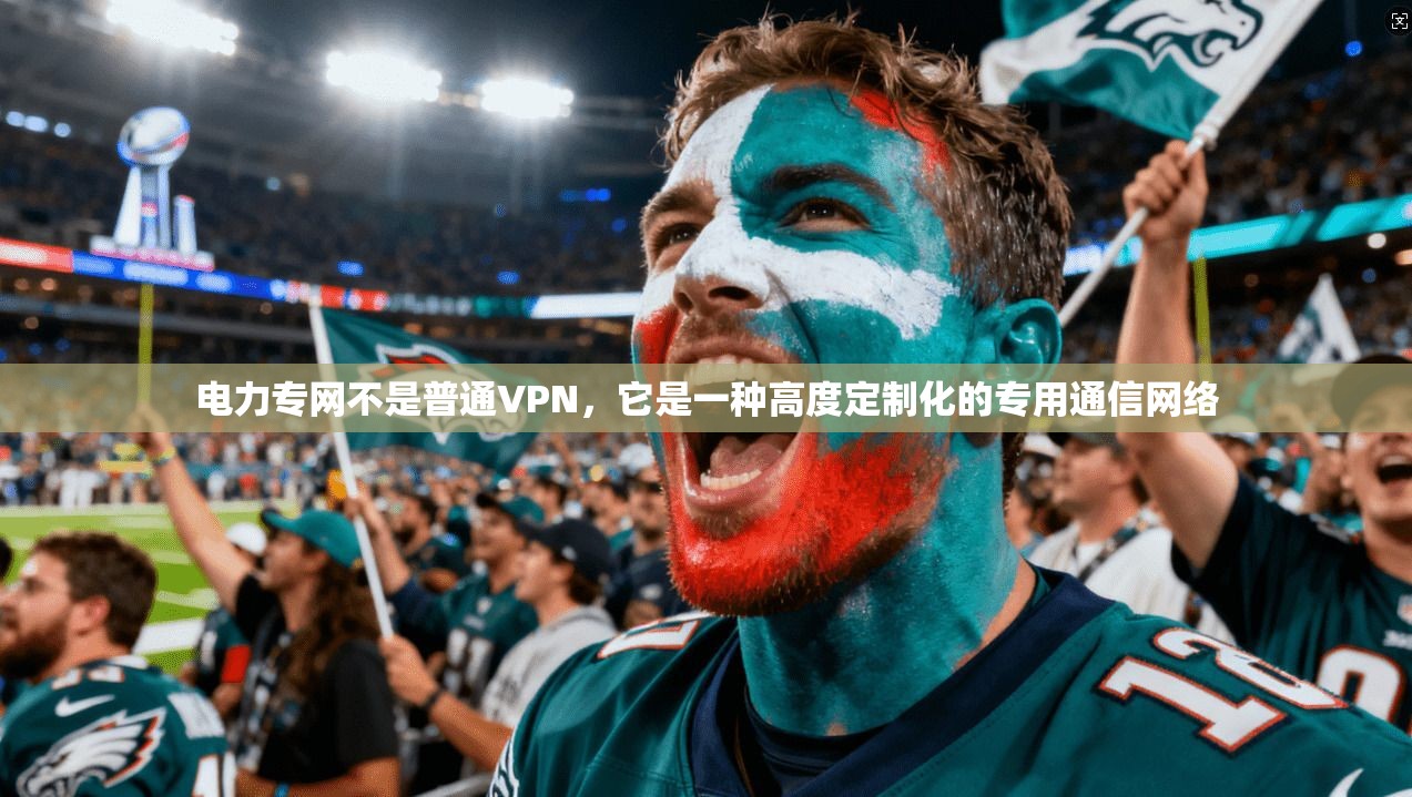 电力专网不是普通VPN，它是一种高度定制化的专用通信网络