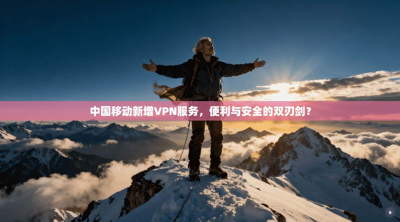 中国移动新增VPN服务，便利与安全的双刃剑？