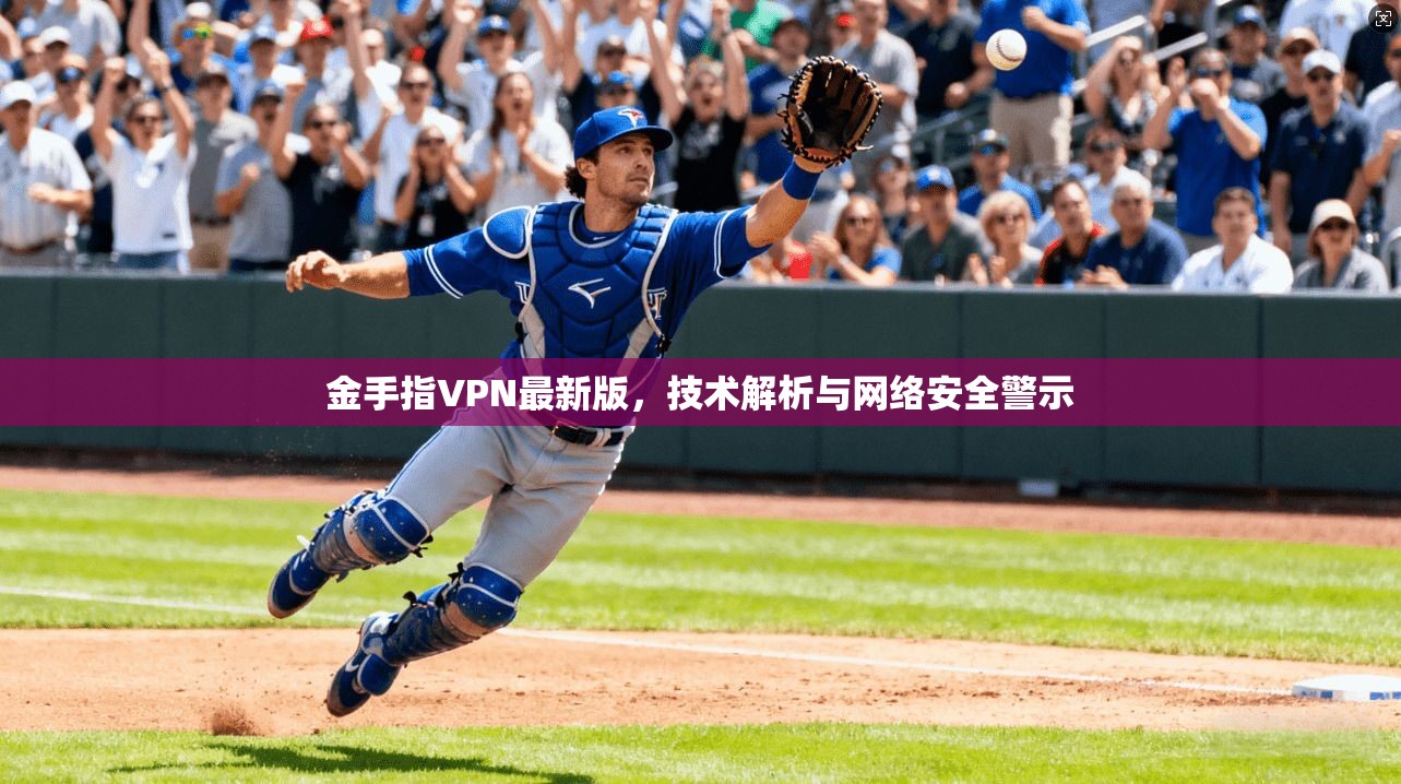 金手指VPN最新版，技术解析与网络安全警示