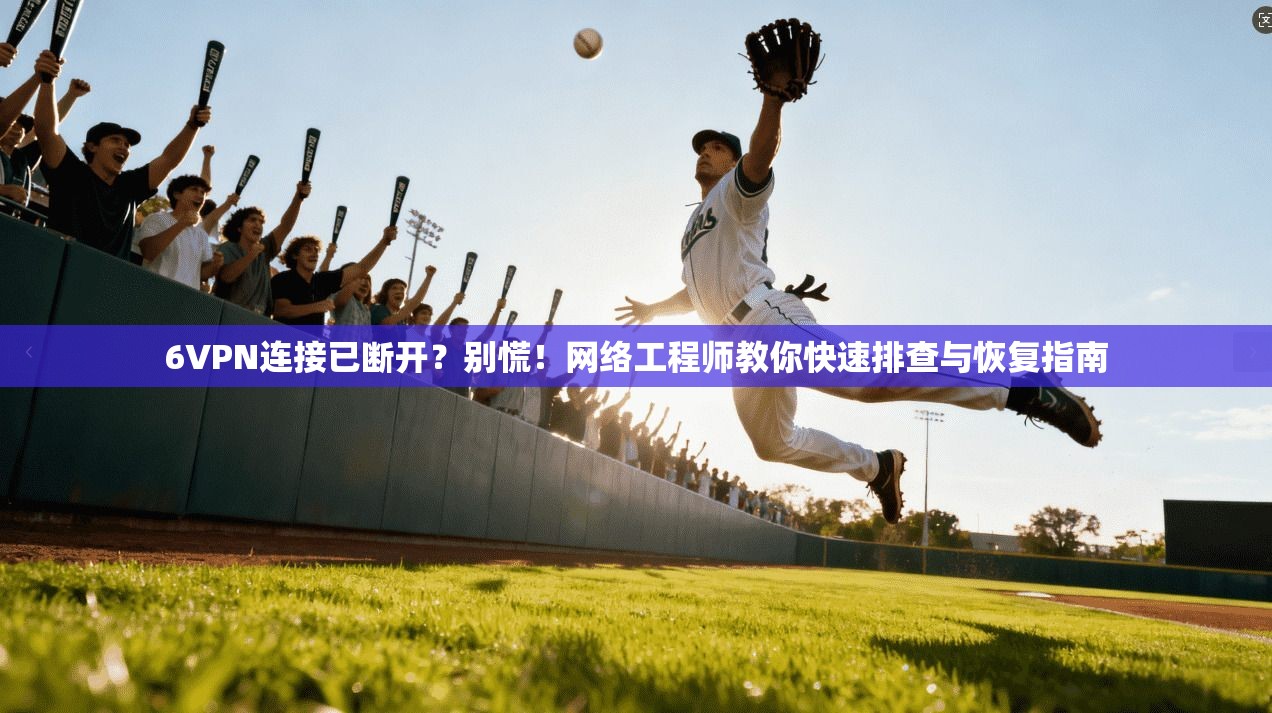 6VPN连接已断开？别慌！网络工程师教你快速排查与恢复指南
