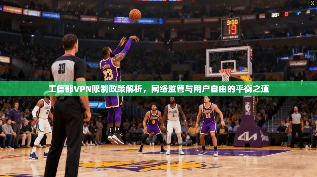 工信部VPN限制政策解析，网络监管与用户自由的平衡之道
