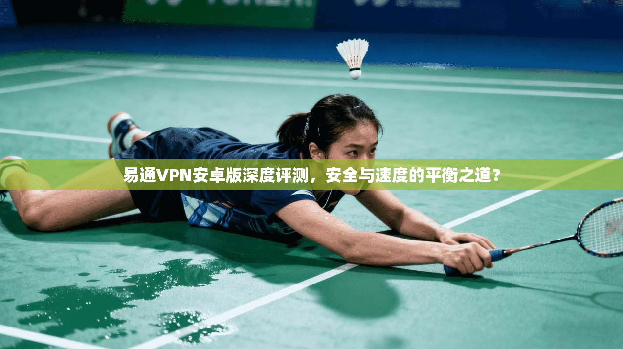 易通VPN安卓版深度评测，安全与速度的平衡之道？