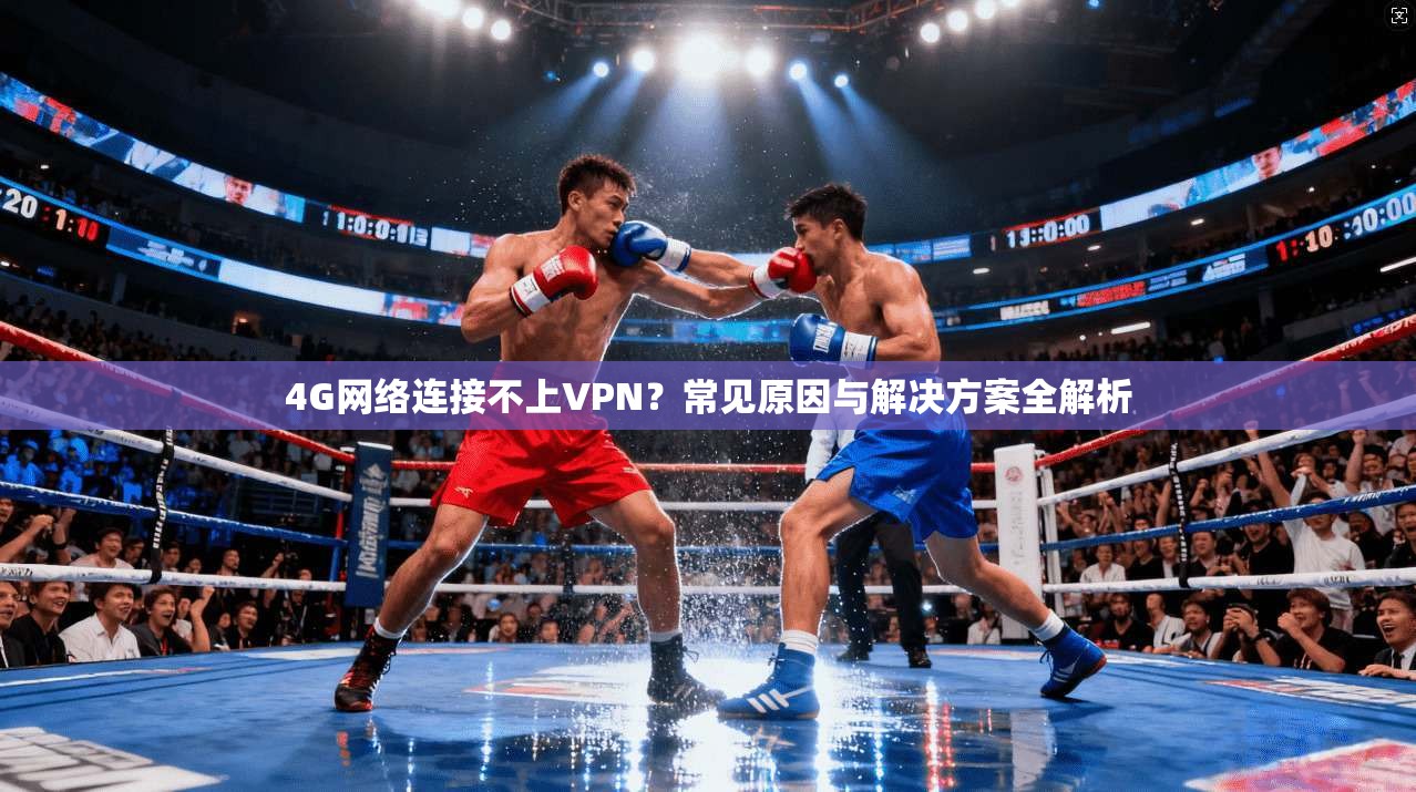 4G网络连接不上VPN？常见原因与解决方案全解析