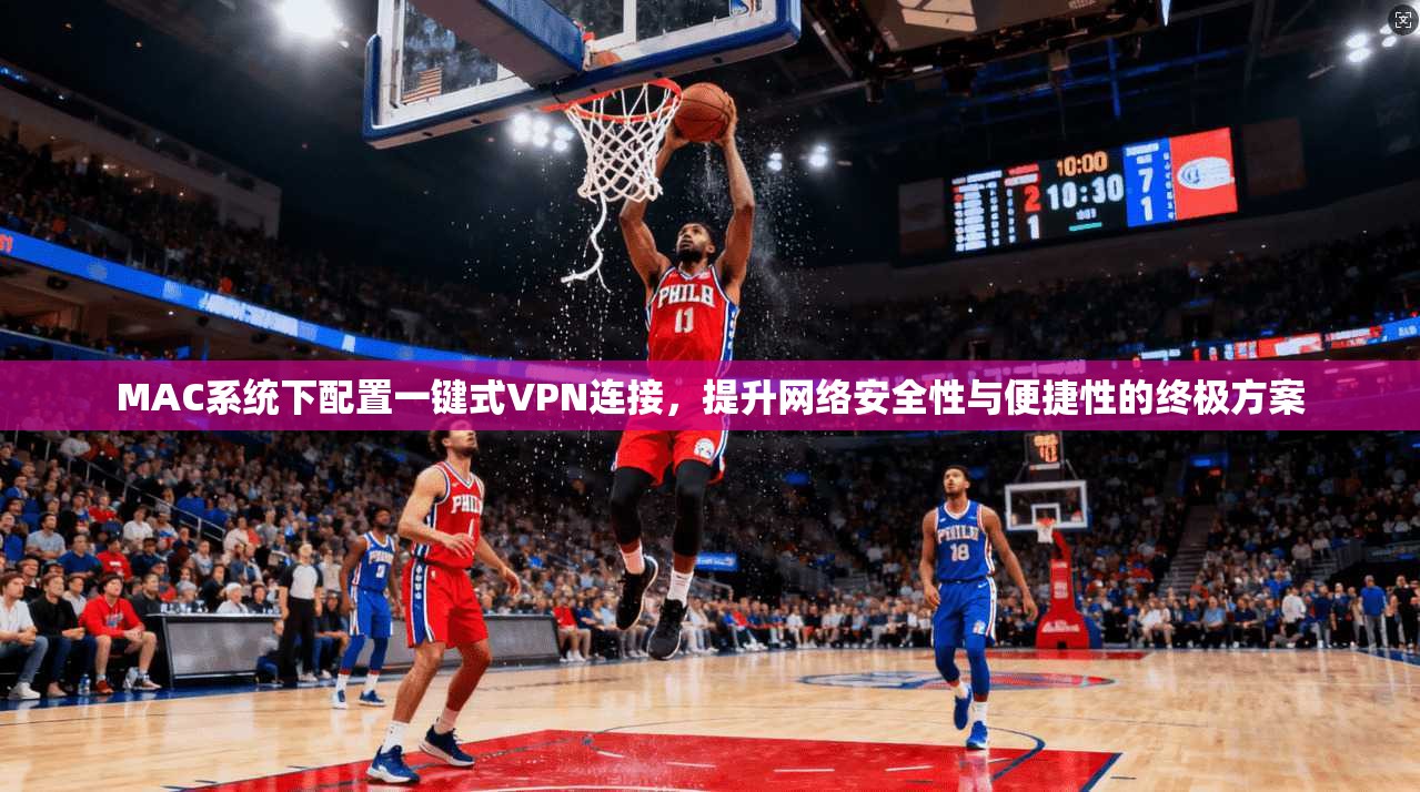 MAC系统下配置一键式VPN连接，提升网络安全性与便捷性的终极方案