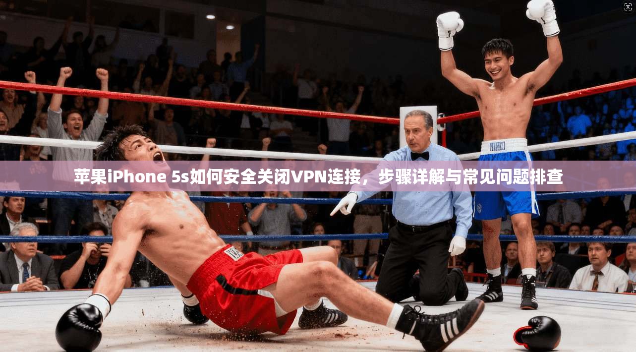 苹果iPhone 5s如何安全关闭VPN连接，步骤详解与常见问题排查