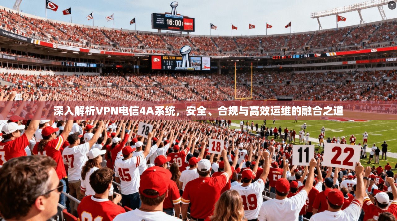 深入解析VPN电信4A系统，安全、合规与高效运维的融合之道