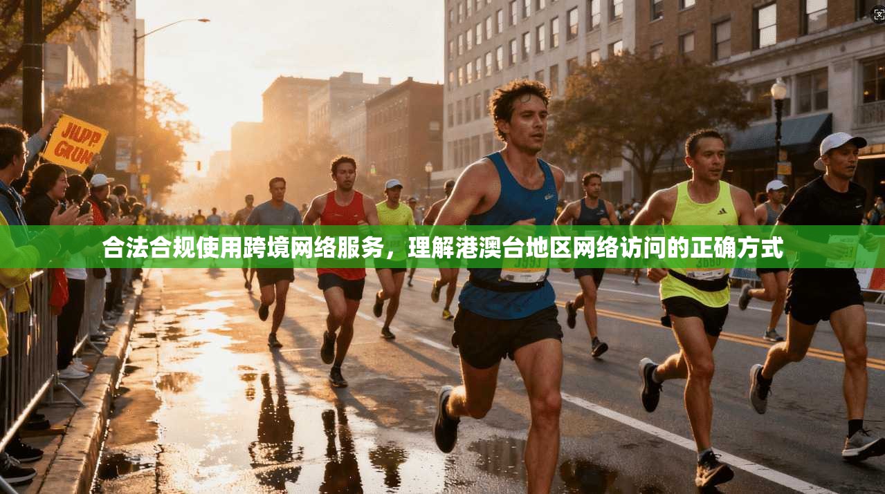 合法合规使用跨境网络服务，理解港澳台地区网络访问的正确方式