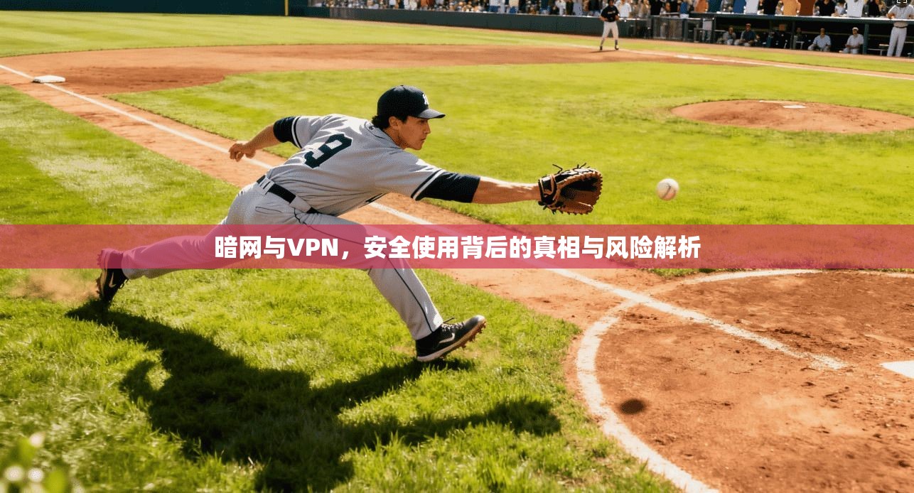 暗网与VPN，安全使用背后的真相与风险解析