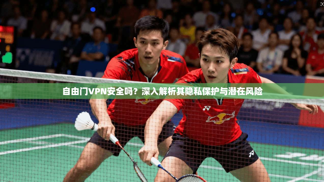 自由门VPN安全吗？深入解析其隐私保护与潜在风险